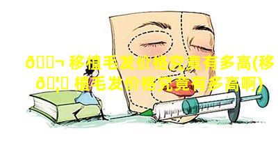 🐬 移植毛发价格究竟有多高(移 🦄 植毛发价格究竟有多高啊)